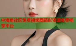 中海角社区免费视频网精彩资源免费畅享平台