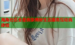 海角社区全是假象揭秘生活服务互动真体验