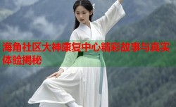 海角社区大神康复中心精彩故事与真实体验揭秘