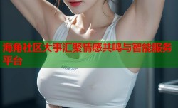 海角社区大事汇聚情感共鸣与智能服务平台