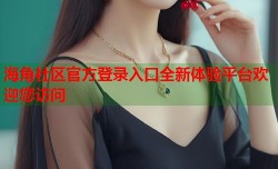 海角社区官方登录入口全新体验平台欢迎您访问