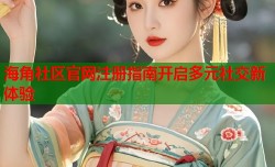 海角社区官网注册指南开启多元社交新体验