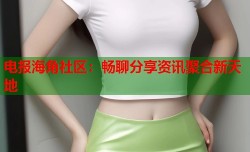 电报海角社区：畅聊分享资讯聚合新天地
