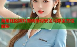 海角社区照片如何保存安全可靠全方位解析