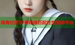 海角社区ID号精准匹配社交互动平台