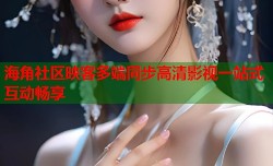 海角社区映客多端同步高清影视一站式互动畅享