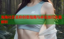 海角社区名称创意指南与命名技巧全面解析