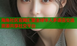 海角社区官网汇聚全球华人多语言交流资源共享社交平台