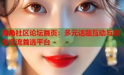海角社区论坛首页：多元话题互动与安全交流首选平台