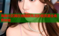 海角社区网在线播放高清影视资源全免费体验