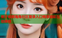 桃子视频海角社区登录入口畅享精彩互动体验