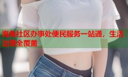 海角社区办事处便民服务一站通，生活治理全覆盖