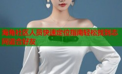 海角社区人员快速定位指南轻松找到志同道合好友