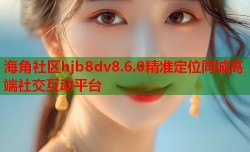 海角社区hjb8dv8.6.0精准定位同城高端社交互动平台
