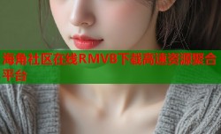 海角社区在线RMVB下载高速资源聚合平台