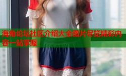 海角论坛社区介绍大全图片尽览精彩内容一站掌握