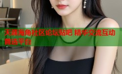 天涯海角社区论坛贴吧 精华交流互动首选平台