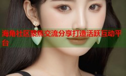 海角社区聚焦交流分享打造活跃互动平台