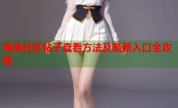 海角社区帖子查看方法及最新入口全攻略