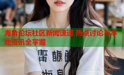 海角论坛社区新闻速递 热点讨论与本地资讯全掌握