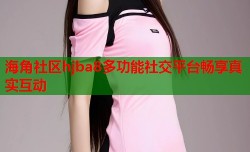 海角社区hjba8多功能社交平台畅享真实互动