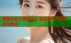海角社区大事记中心 智能聚合社区热点与事件