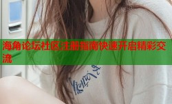 海角论坛社区注册指南快速开启精彩交流