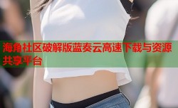 海角社区破解版蓝奏云高速下载与资源共享平台