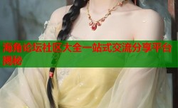 海角论坛社区大全一站式交流分享平台揭秘