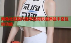 海角社区国内登录指南快速体验丰富互动功能