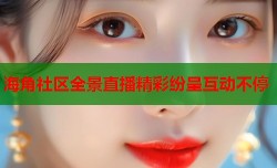 海角社区全景直播精彩纷呈互动不停