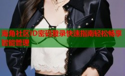 海角社区ID密码登录快速指南轻松畅享智能管理