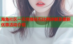 海角社区一元兑换钻石比例详解及最新优惠活动介绍