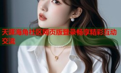 天涯海角社区网页版登录畅享精彩互动交流