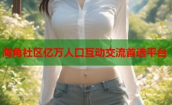 海角社区亿万人口互动交流首选平台