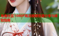 海角社区1080P高清视频资源分享与体验指南