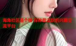 海角社区是个啥 探秘最活跃的兴趣交流平台