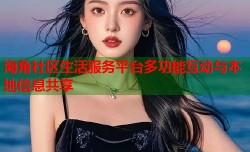 海角社区生活服务平台多功能互动与本地信息共享