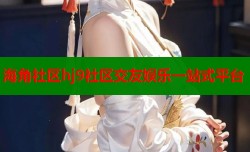 海角社区hj9社区交友娱乐一站式平台