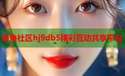 海角社区hj9db5精彩互动共享平台