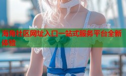 海角社区网址入口一站式服务平台全新体验