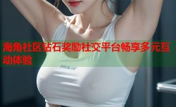 海角社区钻石奖励社交平台畅享多元互动体验