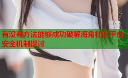 有没有方法能够成功破解海角社区平台安全机制探讨