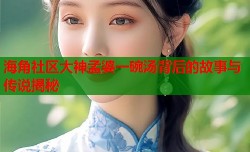 海角社区大神孟婆一碗汤背后的故事与传说揭秘