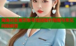 海角社区首页账号找回操作指南与常见问题解答