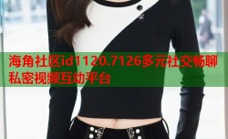 海角社区id1120.7126多元社交畅聊私密视频互动平台
