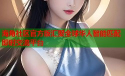 海角社区官方版汇聚全球华人智能匹配即时交流平台