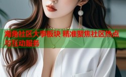 海角社区大事板块 精准聚焦社区热点与互动服务