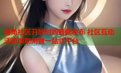 海角社区开放时间最新发布 社区互动活动求助闲置一站式平台
