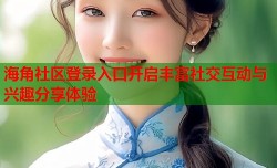 海角社区登录入口开启丰富社交互动与兴趣分享体验